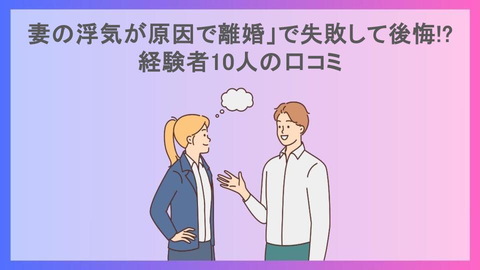 妻の浮気が原因で離婚」で失敗して後悔!?経験者10人の口コミ